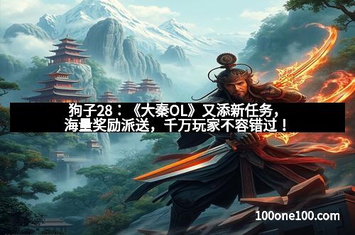 狗子28:《大秦OL》又添新任务,海量奖励派送,千万玩家不容错过!